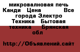 микровалновая печь Канди › Цена ­ 1 500 - Все города Электро-Техника » Бытовая техника   . Брянская обл.